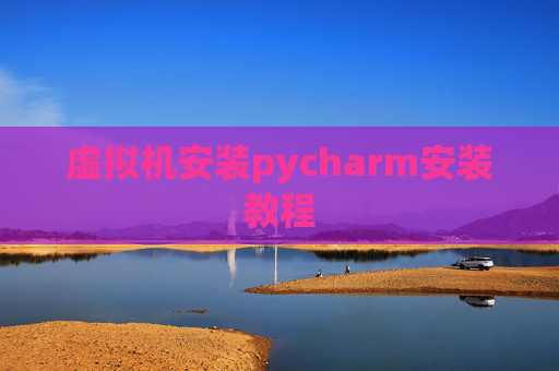 虚拟机安装pycharm安装教程
